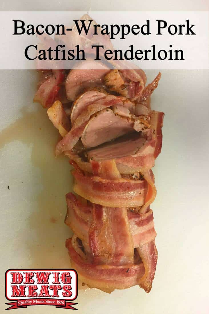 Bacon-Wrapped Pork Catfish Tenderloin from Dewig Meats. This Bacon-Wrapped Pork Catfish Tenderloin is seasoned and wrapped in bacon. This recipe is sure to become a family favorite and is full of flavor!